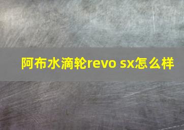 阿布水滴轮revo sx怎么样